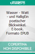 Wasser - Watt - und HalligEin poetischer Blickwinkel. E-book. Formato EPUB ebook