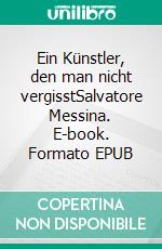 Ein Künstler, den man nicht vergisstSalvatore Messina. E-book. Formato EPUB ebook