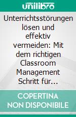 Unterrichtsstörungen lösen und effektiv vermeiden: Mit dem richtigen Classroom Management Schritt für Schritt zu mehr Autorität als Lehrer und produktivem Klassenklima. E-book. Formato EPUB ebook di Annika Wienberg