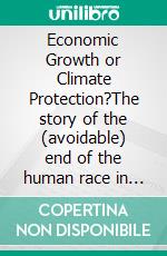 Economic Growth or Climate Protection?The story of the (avoidable) end of the human race in 9,500 words. E-book. Formato EPUB