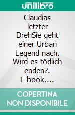 Claudias letzter DrehSie geht einer Urban Legend nach. Wird es tödlich enden?. E-book. Formato EPUB ebook