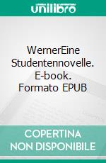 WernerEine Studentennovelle. E-book. Formato EPUB ebook di Walter Flex