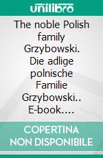 The noble Polish family Grzybowski. Die adlige polnische Familie Grzybowski.. E-book. Formato EPUB ebook