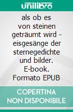 als ob es von steinen geträumt wird - eisgesänge der sternegedichte und bilder. E-book. Formato EPUB ebook di Hans Boulboullé