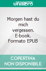 Morgen hast du mich vergessen. E-book. Formato EPUB