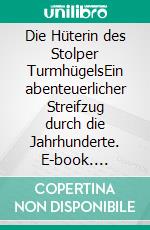 Die Hüterin des Stolper TurmhügelsEin abenteuerlicher Streifzug durch die Jahrhunderte. E-book. Formato EPUB ebook