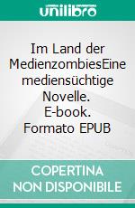 Im Land der MedienzombiesEine mediensüchtige Novelle. E-book. Formato EPUB ebook di Mathias Bellmann