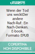 Wenn der Tod uns wecktDer andere Nach-Ruf: Ein Nach-Denken. E-book. Formato EPUB