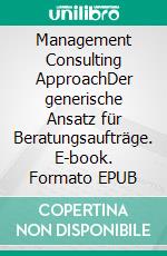 Management Consulting ApproachDer generische Ansatz für Beratungsaufträge. E-book. Formato EPUB ebook di Mike Deecke