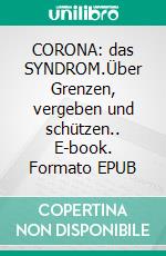 CORONA: das SYNDROM.Über Grenzen, vergeben und schützen.. E-book. Formato EPUB