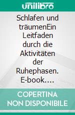 Schlafen und träumenEin Leitfaden durch die Aktivitäten der Ruhephasen. E-book. Formato EPUB ebook