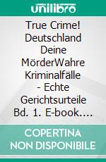 True Crime! Deutschland Deine MörderWahre Kriminalfälle - Echte Gerichtsurteile Bd. 1. E-book. Formato EPUB ebook