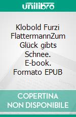 Klobold Furzi FlattermannZum Glück gibts Schnee. E-book. Formato EPUB ebook