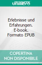 Erlebnisse und Erfahrungen. E-book. Formato EPUB ebook