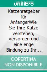 Katzenratgeber für AnfängerWie Sie Ihre Katze verstehen, versorgen und eine enge Bindung zu Ihr aufbauen - inkl. Tipps bei Katzen Krankheit. E-book. Formato EPUB ebook