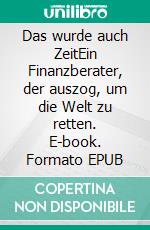 Das wurde auch ZeitEin Finanzberater, der auszog, um die Welt zu retten. E-book. Formato EPUB ebook