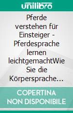 Pferde verstehen für Einsteiger - Pferdesprache lernen leichtgemachtWie Sie die Körpersprache von Pferden gekonnt lesen und eine enge Bindung zu Ihrem Pferd aufbauen. E-book. Formato EPUB