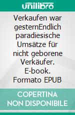 Verkaufen war gesternEndlich paradiesische Umsätze für nicht geborene Verkäufer. E-book. Formato EPUB ebook