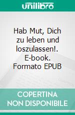 Hab Mut, Dich zu leben und loszulassen!. E-book. Formato EPUB