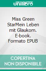 Miss Green StarMein Leben mit Glaukom. E-book. Formato EPUB ebook di Lisa-Maria Kalnoky