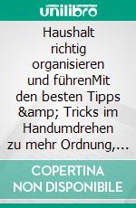 Haushalt richtig organisieren und führenMit den besten Tipps &amp; Tricks im Handumdrehen zu mehr Ordnung, weniger Stress und mehr Geld in der Haushaltskasse. E-book. Formato EPUB ebook