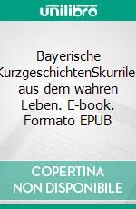 Bayerische KurzgeschichtenSkurriles aus dem wahren Leben. E-book. Formato EPUB ebook