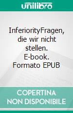 InferiorityFragen, die wir nicht stellen. E-book. Formato EPUB ebook di Julia M. Moser