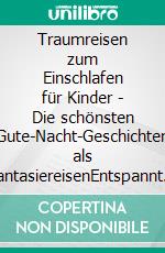 Traumreisen zum Einschlafen für Kinder - Die schönsten Gute-Nacht-Geschichten als FantasiereisenEntspannt und geborgen einschlafen, um energiegeladen und lebensfroh in den Tag zu starten. E-book. Formato EPUB ebook di Maria Neumann