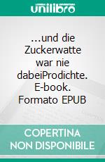 ...und die Zuckerwatte war nie dabeiProdichte. E-book. Formato EPUB