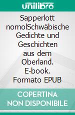 Sapperlott nomolSchwäbische Gedichte und Geschichten aus dem Oberland. E-book. Formato EPUB