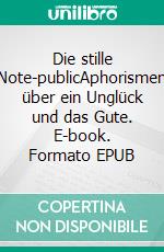 Die stille Note-publicAphorismen über ein Unglück und das Gute. E-book. Formato EPUB ebook di Roland Loibl