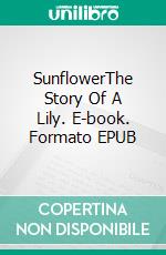 SunflowerThe Story Of A Lily. E-book. Formato EPUB