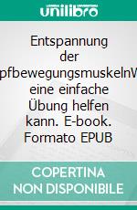 Entspannung der KopfbewegungsmuskelnWie eine einfache Übung helfen kann. E-book. Formato EPUB ebook