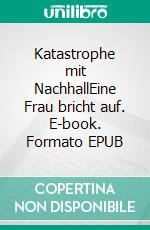 Katastrophe mit NachhallEine Frau bricht auf. E-book. Formato EPUB