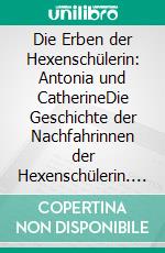 Die Erben der Hexenschülerin: Antonia und CatherineDie Geschichte der Nachfahrinnen der Hexenschülerin. E-book. Formato EPUB ebook di Rotraud Falke-Held