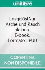 LosgelöstNur Asche und Rauch bleiben. E-book. Formato EPUB ebook