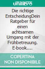 Die richtige EntscheidungDein Ratgeber für einen achtsamen Umgang mit der Frühbetreuung. E-book. Formato EPUB ebook di Lia de Fries