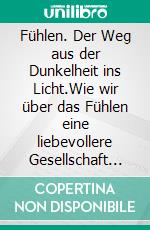 Fühlen. Der Weg aus der Dunkelheit ins Licht.Wie wir über das Fühlen eine liebevollere Gesellschaft erschaffen.. E-book. Formato EPUB ebook di Susen Willer