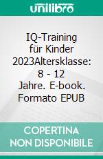 IQ-Training für Kinder 2023Altersklasse: 8 - 12 Jahre. E-book. Formato EPUB ebook
