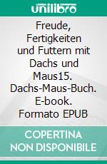 Freude, Fertigkeiten und Futtern mit Dachs und Maus15. Dachs-Maus-Buch. E-book. Formato EPUB ebook