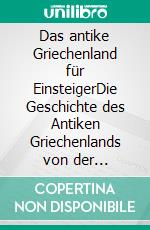 Das antike Griechenland für EinsteigerDie Geschichte des Antiken Griechenlands von der Bronzezeit bis zum Hellenismus und von Apollon bis Zeus spannend und unterhaltsam erzählt. E-book. Formato EPUB ebook