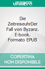 Die ZeitreiseuhrDer Fall von Byzanz. E-book. Formato EPUB ebook