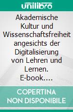 Akademische Kultur und Wissenschaftsfreiheit angesichts der Digitalisierung von Lehren und Lernen. E-book. Formato EPUB ebook