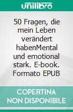 50 Fragen, die mein Leben verändert habenMental und emotional stark. E-book. Formato EPUB ebook