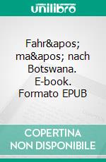 Fahr' ma' nach Botswana. E-book. Formato EPUB ebook