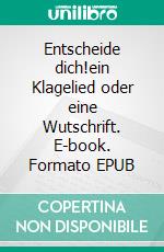 Entscheide dich!ein Klagelied oder eine Wutschrift. E-book. Formato EPUB