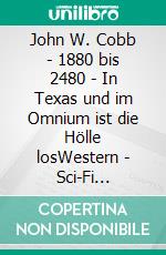 John W. Cobb - 1880 bis 2480 - In Texas und im Omnium ist die Hölle losWestern - Sci-Fi Western. E-book. Formato EPUB ebook di Renate Sültz