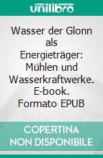 Wasser der Glonn als Energieträger: Mühlen und Wasserkraftwerke. E-book. Formato EPUB ebook di Josef Schmitt