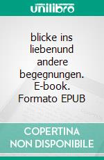 blicke ins liebenund andere begegnungen. E-book. Formato EPUB ebook