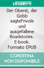 Der Oberst, der Gobb sagteFrivole und ausgefallene Roadstories. E-book. Formato EPUB ebook